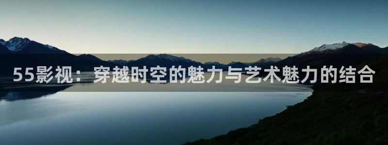 樱花免费动漫：55影视：穿越时空的魅力与艺术魅力的结合