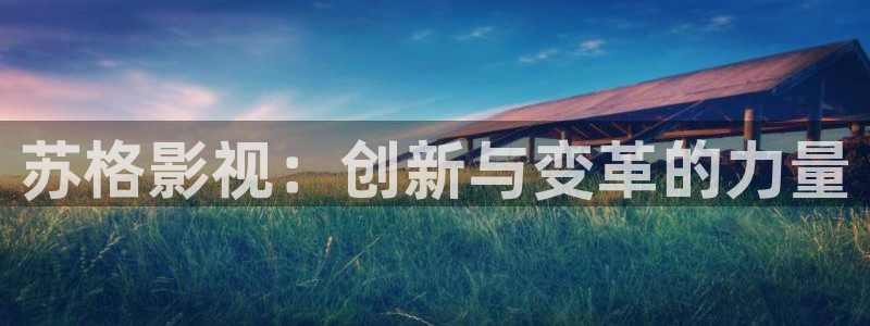 银魂动漫全集免费观看樱花动漫：苏格影视：创新与变革的力量