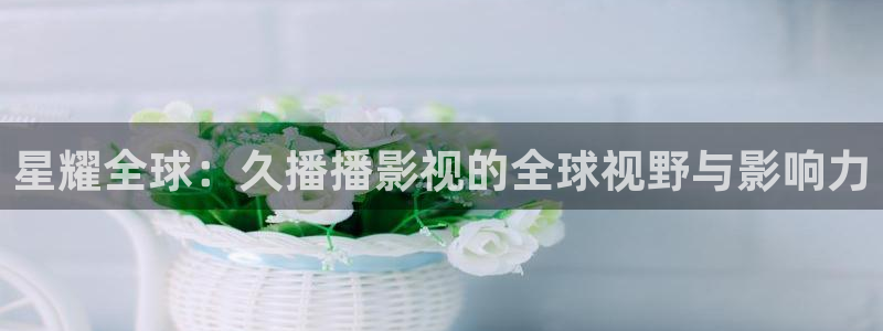 龙珠大魔樱花动漫免费观看：星耀全球：久播播影视的全球视野与影响力