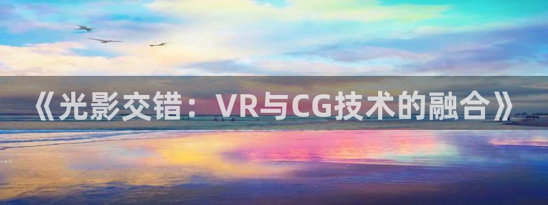 樱花动漫免费观看入口：《光影交错：VR与CG技术的融合》
