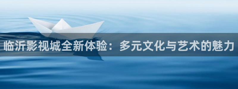 樱花视频高清观看电影：临沂影视城全新体验：多元文化与艺术的魅力