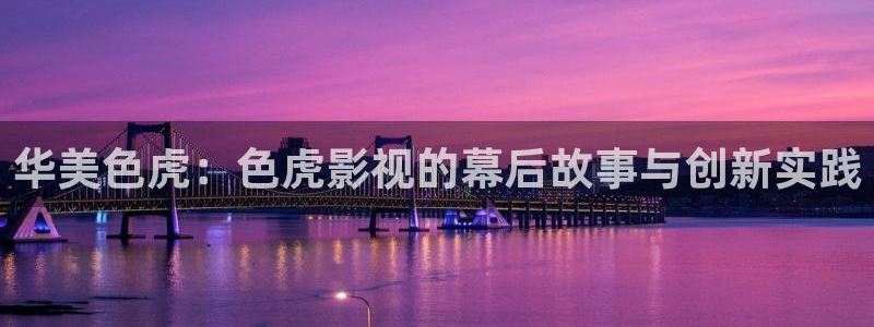 樱花大全大图：华美色虎：色虎影视的幕后故事与创新实践